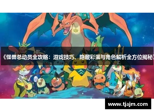 《怪兽总动员全攻略：游戏技巧、隐藏彩蛋与角色解析全方位揭秘》