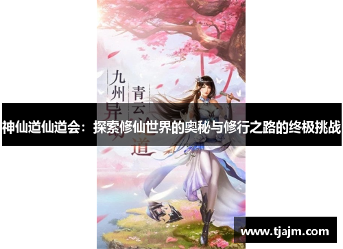 神仙道仙道会:探索修仙世界的奥秘与修行之路的终极挑战 神仙道仙道会:探索修仙世界的奥秘与修行之路的终极挑战
